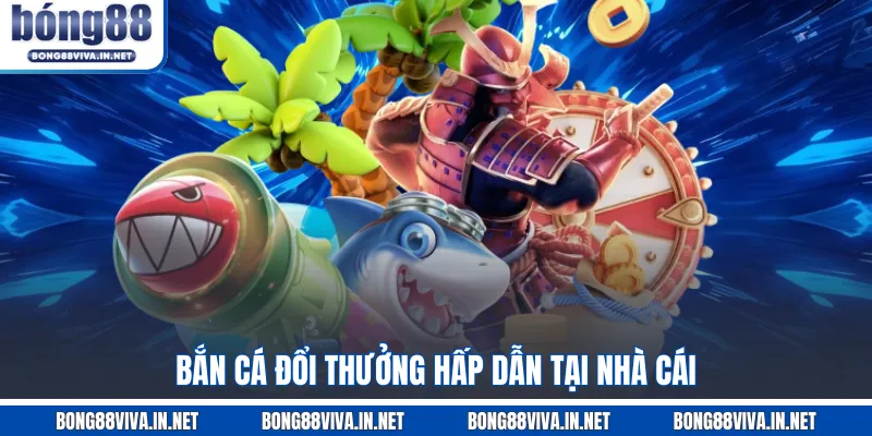 Bắn cá đổi thưởng hấp dẫn tại nhà cái
