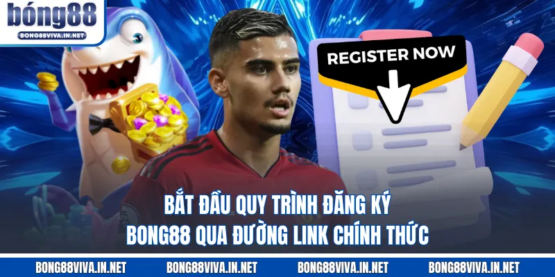 Bắt đầu quy trình đăng ký BONG88 qua đường link chính thức