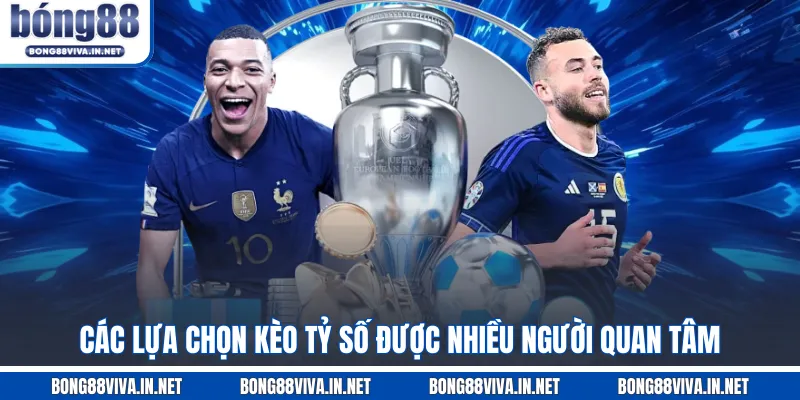 Các lựa chọn kèo tỷ số được nhiều người quan tâm