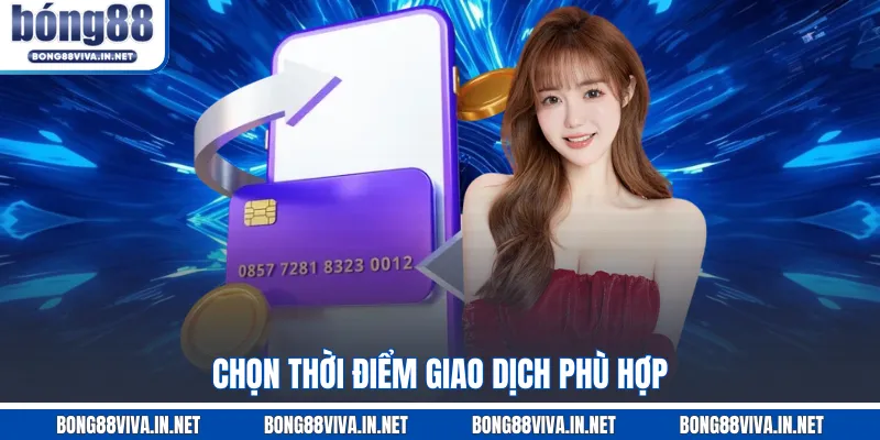 Chọn thời điểm giao dịch phù hợp  