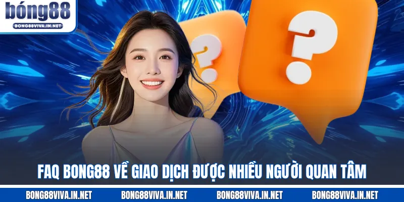 FAQ BONG88 về giao dịch được nhiều người quan tâm