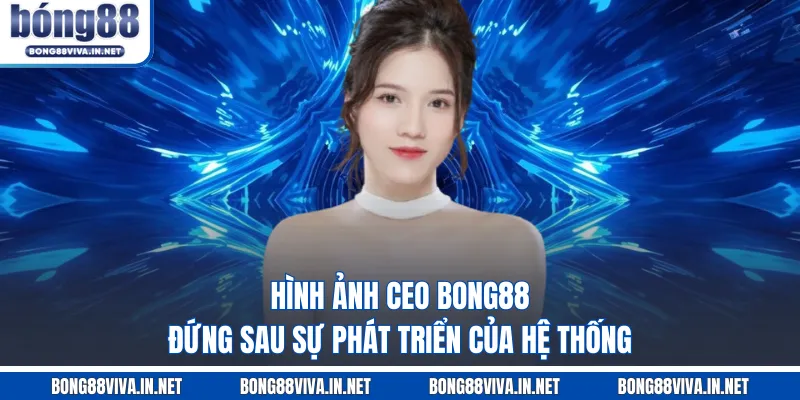 Hình ảnh CEO BONG88 đứng sau sự phát triển của hệ thống