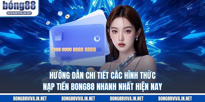Hướng dẫn chi tiết các hình thức nạp tiền BONG88 nhanh nhất hiện nay  