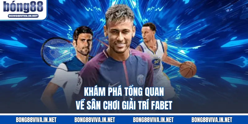 Khám phá tổng quan về sân chơi giải trí FABET