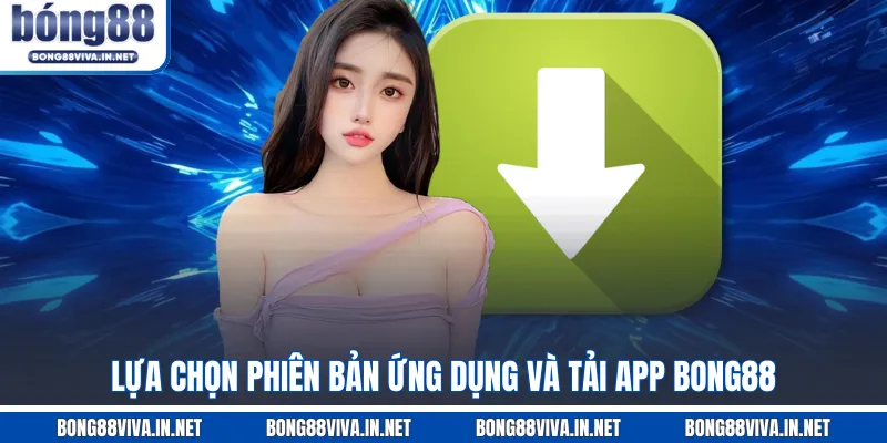 Lựa chọn phiên bản ứng dụng và tải app BONG88