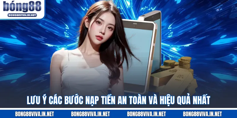Lưu ý các bước nạp tiền an toàn và hiệu quả nhất  