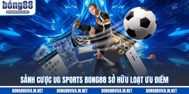 Sảnh cược UG SPORTS BONG88 sở hữu loạt ưu điểm