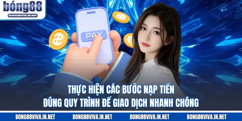 Thực hiện các bước nạp tiền đúng quy trình để giao dịch nhanh chóng  