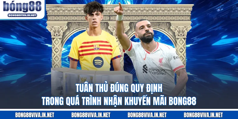 Tuân thủ đúng quy định trong quá trình nhận khuyến mãi BONG88